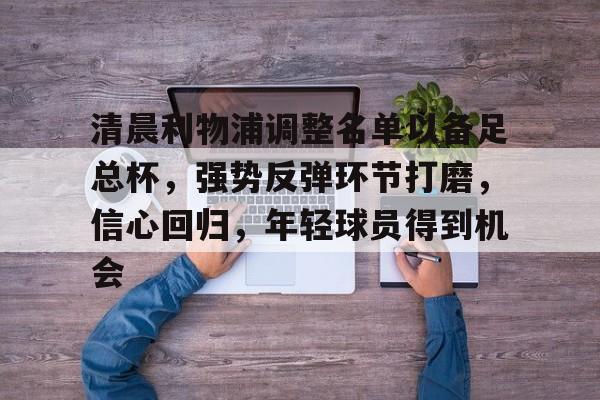 lol外围-清晨利物浦调整名单以备足总杯，强势反弹环节打磨，信心回归，年轻球员得到机会的简单介绍