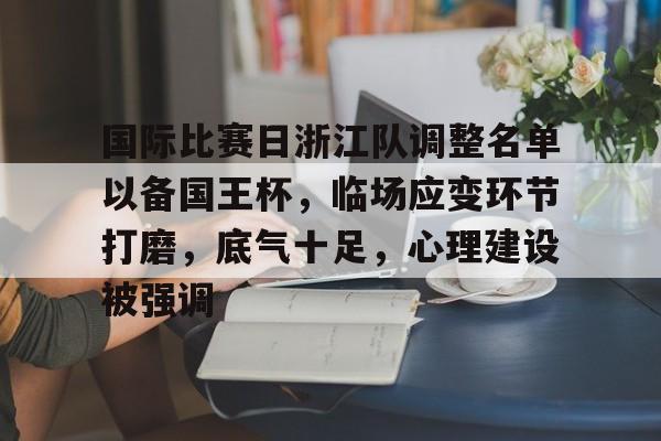 lol外围-国际比赛日浙江队调整名单以备国王杯，临场应变环节打磨，底气十足，心理建设被强调的简单介绍